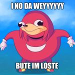 Do u no de wey | I NO DA WEYYYYYY; BUTE IM LOSTE | image tagged in do u no de wey | made w/ Imgflip meme maker