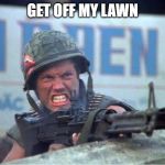 get of my lawn | GET OFF MY LAWN | image tagged in get of my lawn | made w/ Imgflip meme maker