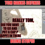 Tom .hanks defines being stupid | TOM HANKS DEFINES; REALLY TOM, DID YOU HAVE TO GO AND PUT A CAP P (KAPPY) IN THERE; BEING STUPID | image tagged in did hanks have kappy murdered,tom hanks,kappy,murdered | made w/ Imgflip meme maker