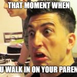 Jesse Wellens | THAT MOMENT WHEN; YOU WALK IN ON YOUR PARENTS | image tagged in jesse wellens,bfvsgf,prankvsprank | made w/ Imgflip meme maker