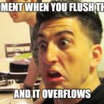 Jesse Wellens | THAT MOMENT WHEN YOU FLUSH THE TOILET; AND IT OVERFLOWS | image tagged in jesse wellens,bfvsgf,prankvsprank | made w/ Imgflip meme maker