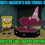 We didn't have any problems with our kid moving out... | ANTI-VAXXER'S KID TURNS 3; PARENTS BE LIKE, "HAPPY BIRTHDAY!" | image tagged in spongebob coffin,antivax | made w/ Imgflip meme maker
