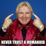 bobby heenan | NEVER TRUST A HUMANOID | image tagged in bobby heenan,memes,life hack | made w/ Imgflip meme maker