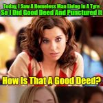 A Blonde Moment | Today, I Saw A Homeless Man Living In A Tyre; So I Did Good Deed And Punctured It; How Is That A Good Deed? Well, He Is Now Living In A Flat | image tagged in bad pun blonde,memes,jokes,dumb blonde,google,good deeds | made w/ Imgflip meme maker