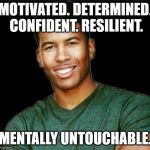 Low Tier God | MOTIVATED. DETERMINED. CONFIDENT. RESILIENT. MENTALLY UNTOUCHABLE. | image tagged in low tier god | made w/ Imgflip meme maker