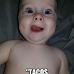 Funny, baby, yummy | YOU SAID; "TACOS FOR DINNER"!? | image tagged in funny baby yummy | made w/ Imgflip meme maker