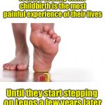 What’s the most painful experience of your life? | Women usually claim childbirth is the most painful experience of their lives; Until they start stepping on Legos a few years later | image tagged in lego,women,pain | made w/ Imgflip meme maker
