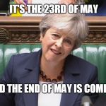 Theresa May | IT'S THE 23RD OF MAY; AND THE END OF MAY IS COMING | image tagged in theresa may | made w/ Imgflip meme maker
