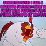 just checking | SOMETIMES WHEN I READ A FACEBOOK COMMENT I HAVE TO CHECK THEIR PROFILE TO SEE IF THEY LOOK AS STUPID AS THEY SOUND. | image tagged in foghorn,facebook | made w/ Imgflip meme maker