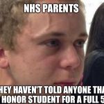 frustrated meme | NHS PARENTS; WHEN THEY HAVEN'T TOLD ANYONE THAT THEIR KID IS AN HONOR STUDENT FOR A FULL 5 MINUTES | image tagged in frustrated meme | made w/ Imgflip meme maker