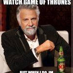 most interesting man disappointed by game of thrones | I DONT ALWAYS WATCH GAME OF THRONES BUT WHEN I DO, IM DISAPPOINTED. STAY THIRSTY THOTS | image tagged in memes,the most interesting man in the world,game of thrones,game of thrones laugh,hbo | made w/ Imgflip meme maker