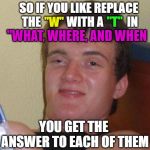 That's deep.  Pass the chips. | "W"; "T"; SO IF YOU LIKE REPLACE THE           WITH A          IN; "WHAT, WHERE, AND WHEN; YOU GET THE ANSWER TO EACH OF THEM | image tagged in stoned guy,funny,roll safe think about it,funny memes,imgflip | made w/ Imgflip meme maker