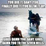 Planet Of The Apes | YOU DID IT, DANY. YOU FINALLY DID IT. YOU BLEW IT UP. GODS DAMN YOU, DANY. GODS DAMN YOU TO THE SEVEN HELLS. | image tagged in planet of the apes | made w/ Imgflip meme maker