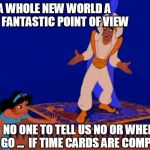 Aladdin time card | A WHOLE NEW WORLD
A NEW FANTASTIC POINT OF VIEW; NO ONE TO TELL US NO OR WHERE TO GO ...  IF TIME CARDS ARE COMPLETED | image tagged in aladdin,jasmine,time card,reminder | made w/ Imgflip meme maker