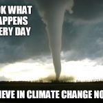 Tornado | LOOK WHAT HAPPENS EVERY DAY; BELIEVE IN CLIMATE CHANGE NOW? | image tagged in tornado | made w/ Imgflip meme maker