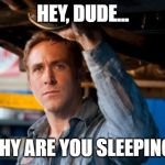 Hey Dude | HEY, DUDE... WHY ARE YOU SLEEPING? | image tagged in hey dude | made w/ Imgflip meme maker