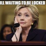 Bored Hillary | STILL WAITING TO BE LOCKED UP | image tagged in bored hillary | made w/ Imgflip meme maker