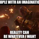 Thanos imagination. | PEOPLE WITH AN IMAGINATION: REALITY CAN BE WHATEVER I WANT | image tagged in now reality can be whatever i want | made w/ Imgflip meme maker