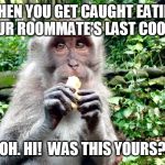 monkey cookie | WHEN YOU GET CAUGHT EATING YOUR ROOMMATE'S LAST COOKIE. "OH. HI!  WAS THIS YOURS?" | image tagged in monkey cookie | made w/ Imgflip meme maker