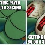 Squidward sleeping  | GETTING PAYED $0.01 A SECOND; SIGN ME UP NOW!!! SIGN ME UP NOW!!! GETTING PAYED $0.06 A SECOND | image tagged in squidward sleeping | made w/ Imgflip meme maker