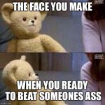 snuggle bear | THE FACE YOU MAKE; WHEN YOU READY TO BEAT SOMEONES ASS | image tagged in snuggle bear | made w/ Imgflip meme maker