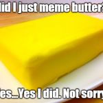Butter | did I just meme butter? Yes...Yes I did. Not sorry. | image tagged in butter | made w/ Imgflip meme maker