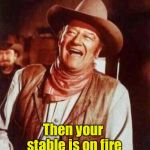 John Wayne Puns | Does your horse smoke? Then your stable is on fire | image tagged in john wayne puns | made w/ Imgflip meme maker