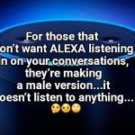 Alexa | For those that don’t want ALEXA listening in on your conversations, they’re making a male version...it doesn’t listen to anything... 🤔🤨🙄 | image tagged in alexa | made w/ Imgflip meme maker