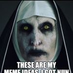 Puns and demonic nuns. | THESE ARE MY MEME IDEAS. I GOT NUN. | image tagged in scary nun,puns | made w/ Imgflip meme maker