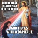 Jesus blessing from the heart | CHRIST ALONE CLAIMS THAT HE IS THE TRUTH, AND THAT'S WITH A CAPITAL T. | image tagged in jesus blessing from the heart | made w/ Imgflip meme maker