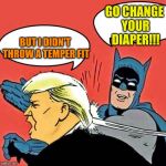 Batman Slapping Trump | GO CHANGE YOUR DIAPER!!! BUT I DIDN'T THROW A TEMPER FIT | image tagged in batman slapping trump | made w/ Imgflip meme maker