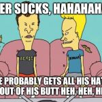 Beavis and Butthead | SHEER SUCKS, HAHAHAHAHA; HE PROBABLY GETS ALL HIS HATE IDEAS OUT OF HIS BUTT HEH, HEH, HEH, HEH | image tagged in beavis and butthead | made w/ Imgflip meme maker