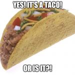 Fake taco? | YES! IT'S A TACO! OR IS IT?! | image tagged in taco | made w/ Imgflip meme maker