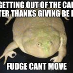 oof meme | GETTING OUT OF THE CAR AFTER THANKS GIVING BE LIKE; FUDGE CANT MOVE | image tagged in oof meme | made w/ Imgflip meme maker