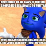 The Sanic Movie | ACCORDING TO ALL LAWS OF MOTION, SANIC SHOULD NOT BE ALLOWED TO RUN THAT FAST; HOW EVER SANIC IGNORS THIS AND EASILY BRAKES THE SOUND BARRIER WITHOUT MOVING ITS LEGS | image tagged in the sanic movie | made w/ Imgflip meme maker