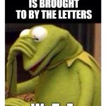 Facepalm frog | TODAY'S SHOW IS BROUGHT TO BY THE LETTERS; W.  T.  F. | image tagged in facepalm frog | made w/ Imgflip meme maker