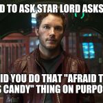 star lord chris pratt | AFRAID TO ASK STAR LORD ASKS ANDY; DID YOU DO THAT "AFRAID TO ASS CANDY" THING ON PURPOSE? | image tagged in star lord chris pratt | made w/ Imgflip meme maker