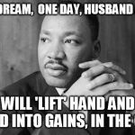 Dr. Martin Luther King Jr | I HAVE A DREAM,  ONE DAY, HUSBAND AND WIFE; WILL 'LIFT' HAND AND HAND INTO GAINS, IN THE GYM. | image tagged in dr martin luther king jr | made w/ Imgflip meme maker