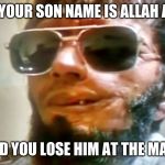 That just me | WHEN YOUR SON NAME IS ALLAH AKBAR; AND YOU LOSE HIM AT THE MALL | image tagged in that just me | made w/ Imgflip meme maker