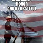 Memorial Day | REMEMBER, HONOR AND BE GRATEFUL | image tagged in memorial day | made w/ Imgflip meme maker