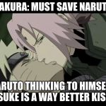 Sakura kissing Naruto | SAKURA: MUST SAVE NARUTO; NARUTO THINKING TO HIMSELF: SASUKE IS A WAY BETTER KISSER | image tagged in sakura kissing naruto | made w/ Imgflip meme maker