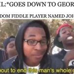 I'm about to end this man's whole career | DEVIL:*GOES DOWN TO GEORGIA*; RANDOM FIDDLE PLAYER NAMED JOHNNY: | image tagged in i'm about to end this man's whole career,memes,the devil went down to georgia | made w/ Imgflip meme maker