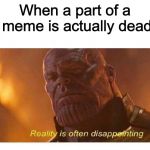 RIP Tardar Sauce | When a part of a meme is actually dead | image tagged in disappointing reality,thanos,reality,disappointment,rip,memes | made w/ Imgflip meme maker