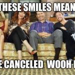Married with children | THESE SMILES MEAN; WHERE CANCELED  WOOH BUNDY | image tagged in married with children | made w/ Imgflip meme maker