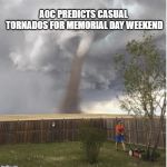 Casual tornado | AOC PREDICTS CASUAL TORNADOS FOR MEMORIAL DAY WEEKEND | image tagged in casual tornado | made w/ Imgflip meme maker