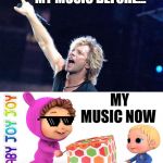 Bon Jovi | MY MUSIC BEFORE... MY MUSIC NOW | image tagged in bon jovi | made w/ Imgflip meme maker