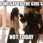 What Do We Say To | WHAT DO WE SAY TO THE GIRL SCOUTS? NOT TODAY | image tagged in what do we say to | made w/ Imgflip meme maker