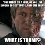Two face | "YOU EITHER DIE A HERO, OR YOU LIVE LONG ENOUGH TO SEE YOURSELF BECOME THE VILLAIN"; WHAT IS TRUMP? | image tagged in two face | made w/ Imgflip meme maker