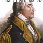 benedict arnold | WHERE DOES BENEDICT ARNOLD GO SHOPPING? TRAITOR JOE'S! | image tagged in benedict arnold | made w/ Imgflip meme maker