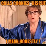 Who does that, Honestly? | WHO CALLS COOKIES “BISCUITS” ? I MEAN HONESTLY ! | image tagged in who does that honestly | made w/ Imgflip meme maker